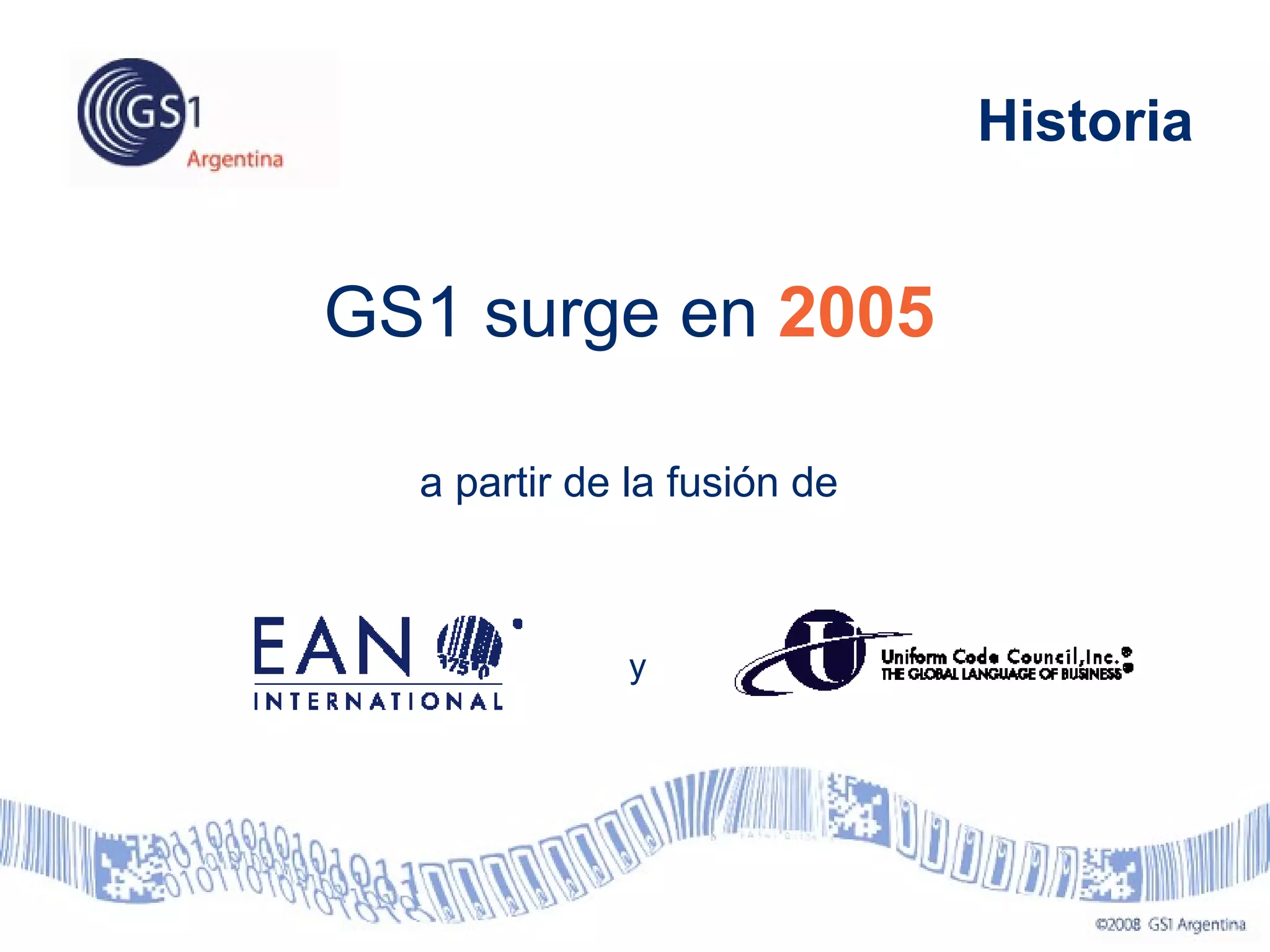 GS1 surge en 2005
a partir de la fusión de
y
Historia
 