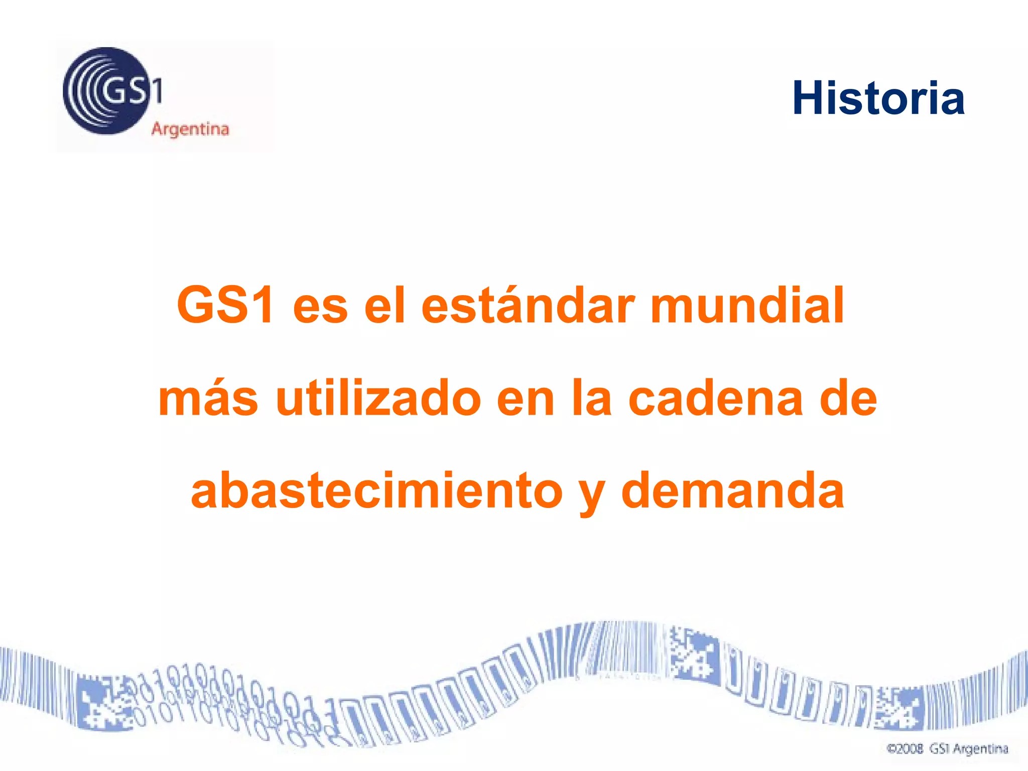 GS1 es el estándar mundial
más utilizado en la cadena de
abastecimiento y demanda
Historia
 