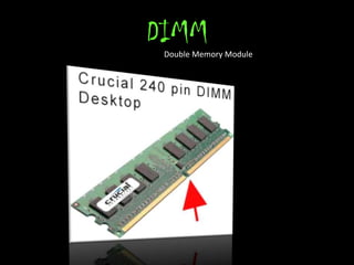 DIMM
 Double Memory Module
 