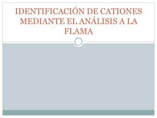 IDENTIFICACIÓN DE CATIONES
MEDIANTE EL ANÁLISIS A LA
FLAMA
