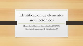 Identificación de elementos
arquitectónicos
Marcos Daniel Leopolto Labastidas, C.I. 25.917.876
Historia de la arquitectura II, SAIA Seccion 3A
 