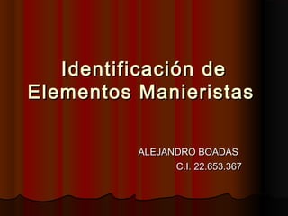 Identificación deIdentificación de
Elementos ManieristasElementos Manieristas
ALEJANDRO BOADASALEJANDRO BOADAS
C.I. 22.653.367C.I. 22.653.367
 