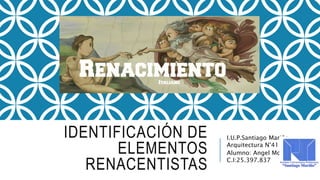 IDENTIFICACIÓN DE
ELEMENTOS
RENACENTISTAS
I.U.P.Santiago Mariño
Arquitectura N°41
Alumno: Angel Mora
C.I:25.397.837
 