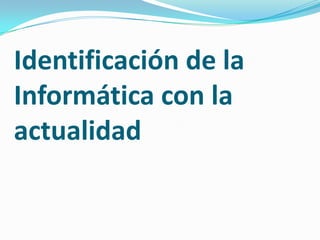 Identificación de la Informática con la actualidad 