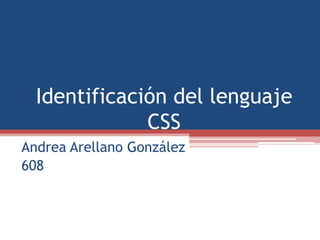 Identificación del lenguaje
CSS
Andrea Arellano González
608
 