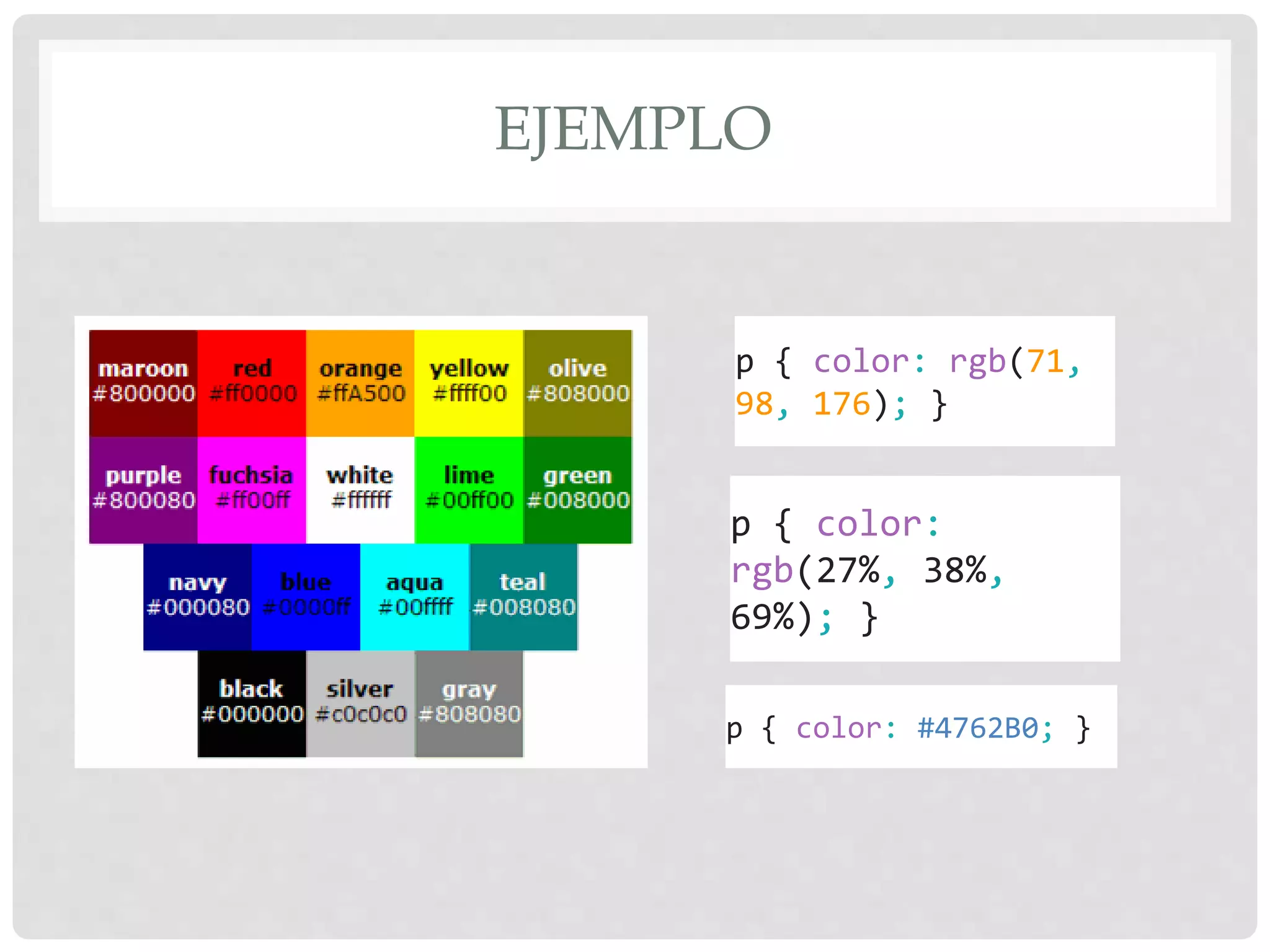 EJEMPLO
p { color: rgb(71,
98, 176); }
p { color:
rgb(27%, 38%,
69%); }
p { color: #4762B0; }
 