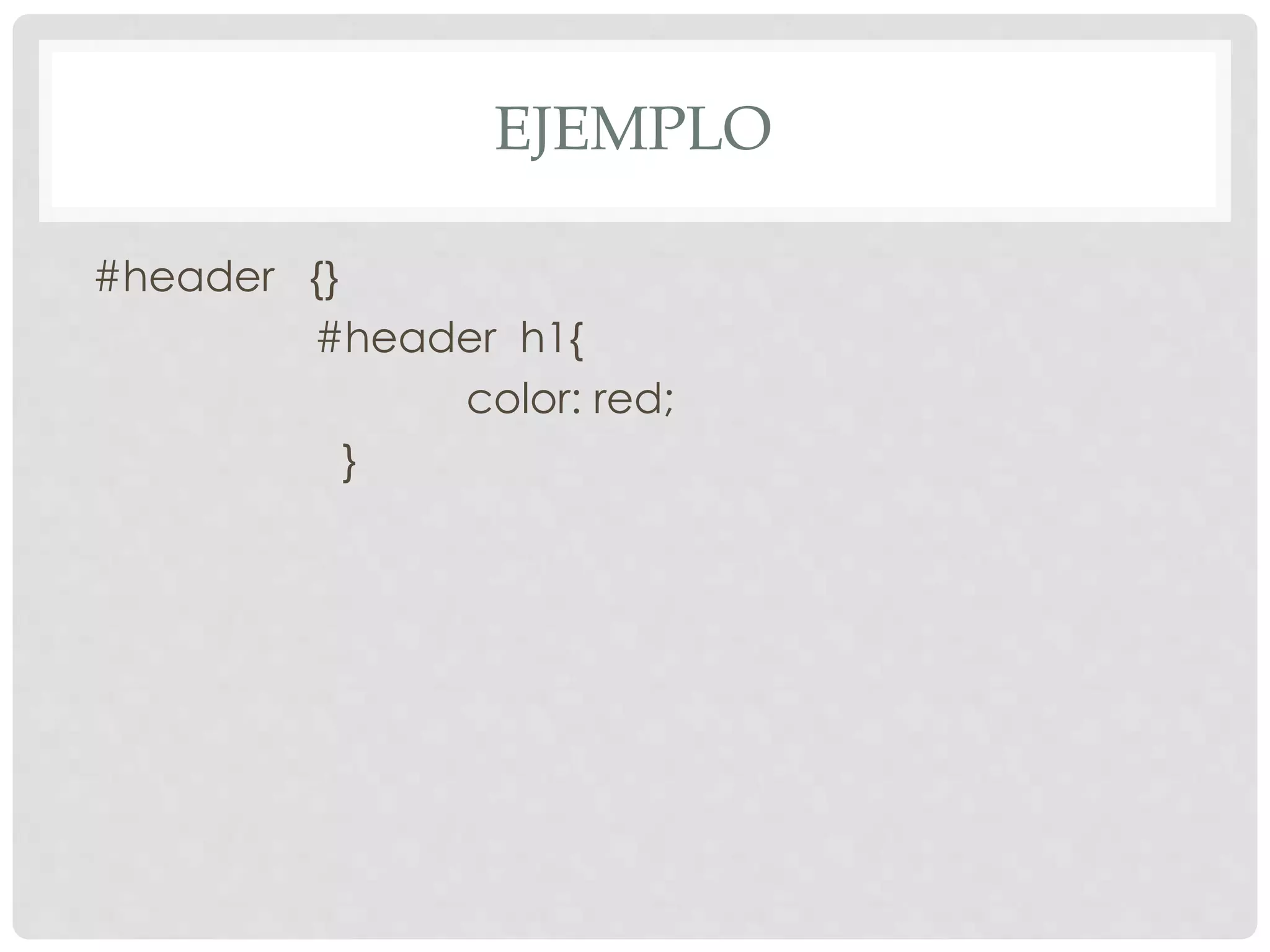 EJEMPLO
#header {}
#header h1{
color: red;
}
 