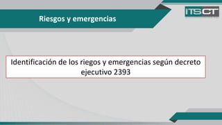 Riesgos y emergencias
Identificación de los riegos y emergencias según decreto
ejecutivo 2393
 