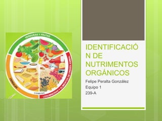 IDENTIFICACIÓ
N DE
NUTRIMENTOS
ORGÁNICOS
Felipe Peralta González
Equipo 1
239-A
 