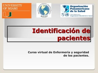 Identificación de
          pacientes

Curso virtual de Enfermería y seguridad
                       de los pacientes.
 