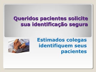 Queridos pacientes soliciteQueridos pacientes solicite
sua identificação segurasua identificação segura
Estimados colegas
identifiquem seus
pacientes
 