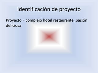 Identificación de proyecto
Proyecto = complejo hotel restaurante ,pasión
deliciosa

 