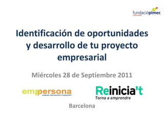 Identificación de oportunidades y desarrollo de tu proyecto empresarial Miércoles 28 de Septiembre 2011 Barcelona  