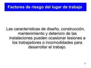 Factores de riesgo del lugar de trabajo   <ul><li>Las características de diseño, construcción, mantenimiento y deterioro d...