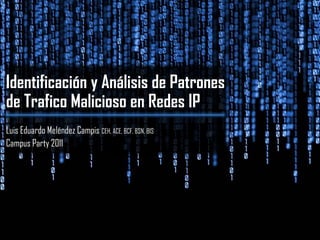 Identificación y Análisis de Patrones
de Trafico Malicioso en Redes IP
Luis Eduardo Meléndez Campis CEH, ACE, BCF, BSN, BIS
Campus Party 2011
 