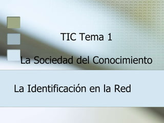 TIC Tema 1
La Sociedad del Conocimiento
La Identificación en la Red
 