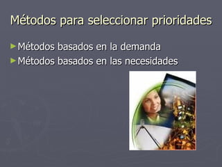 Métodos para seleccionar prioridades Métodos basados en la demanda Métodos basados en las necesidades 