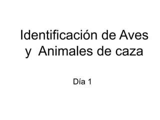 Identificación de Aves
y Animales de caza
Día 1
 