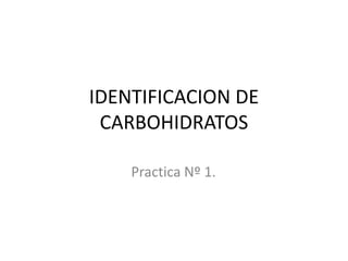 IDENTIFICACION DE
 CARBOHIDRATOS

    Practica Nº 1.
 