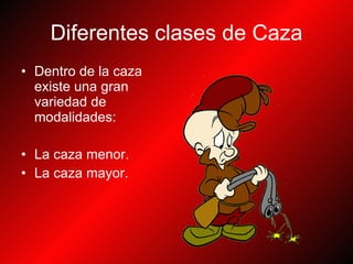 Diferentes clases de Caza Dentro de la caza existe una gran variedad de modalidades : La caza menor. La caza mayor. 
