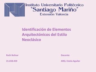 Identificación de Elementos
Arquitectónicos del Estilo
Neoclásico
Ruth Bolívar
21.658.459
Docente:
ARQ. Estela Aguilar
 