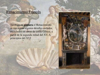 Renacimiento Francés
También en pintura el Renacimiento
se inicia con algunos detalles aislados
mezclados en obras de estilo Gótico, a
partir de la segunda mitad del XV. A
principios del XVI
 