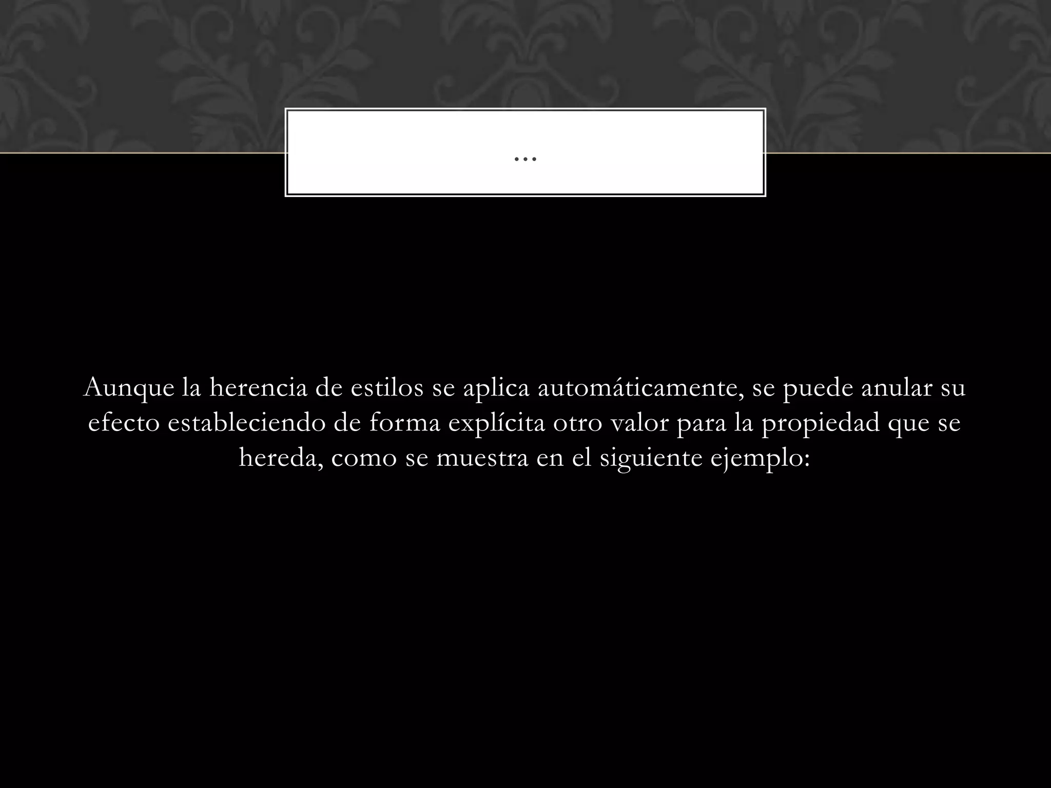 Aunque la herencia de estilos se aplica automáticamente, se puede anular su
efecto estableciendo de forma explícita otro valor para la propiedad que se
hereda, como se muestra en el siguiente ejemplo:
…
 