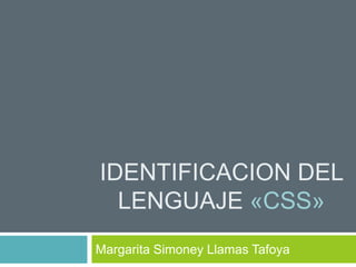 IDENTIFICACION DEL
LENGUAJE «CSS»
Margarita Simoney Llamas Tafoya
 