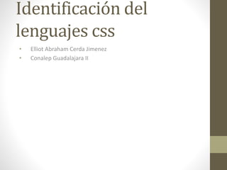 Identificación del
lenguajes css
• Elliot Abraham Cerda Jimenez
• Conalep Guadalajara II
 