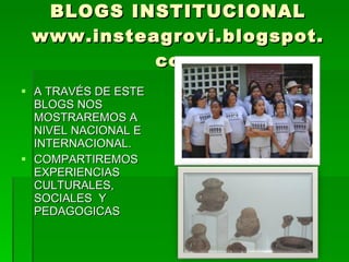 BLOGS INSTITUCIONAL www.insteagrovi.blogspot.com <ul><li>A TRAVÉS DE ESTE BLOGS NOS MOSTRAREMOS A NIVEL NACIONAL E INTERNA...