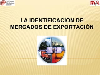 LA IDENTIFICACION DE
MERCADOS DE EXPORTACIÓN
 
