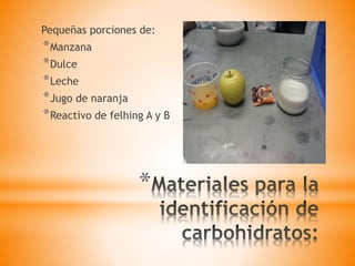 *
Pequeñas porciones de:
*Manzana
*Dulce
*Leche
*Jugo de naranja
*Reactivo de felhing A y B
 