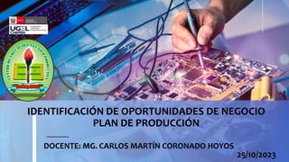 1
IDENTIFICACIÓN DE OPORTUNIDADES DE NEGOCIO
PLAN DE PRODUCCIÓN
DOCENTE: MG. CARLOS MARTÍN CORONADO HOYOS
25/10/2023
 