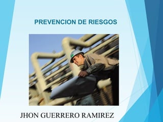 PREVENCION DE RIESGOS
JHON GUERRERO RAMIREZ
 