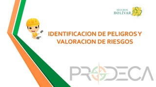 IDENTIFICACION DE PELIGROSY
VALORACION DE RIESGOS
 