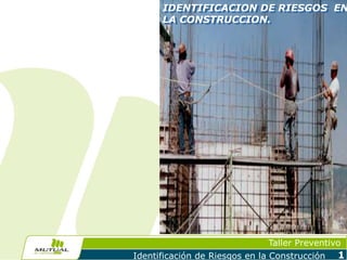 Taller Preventivo
Identificación de Riesgos en la Construcción 1
IDENTIFICACION DE RIESGOS EN
LA CONSTRUCCION.
 