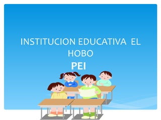 INSTITUCION EDUCATIVA EL
          HOBO
          PEI
 
