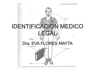 IDENTIFICACION MEDICO
LEGAL
Dra. EVA FLORES MAYTA
 