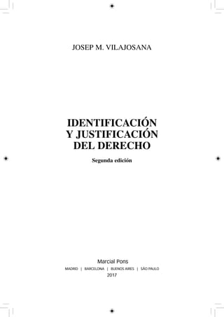 JOSEP M. VILAJOSANA
IDENTIFICACIÓN
Y JUSTIFICACIÓN
DEL DERECHO
Segunda edición
Marcial Pons
MADRID | BARCELONA | BUENOS AIRES | SÃO PAULO
2017
 