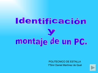 POLITECNICO DE ESTALLA 1ºSmr Daniel Martínez de Quel Identificación y montaje de un PC. 