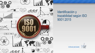 El Rincón del Sueko
Identificación y
trazabilidad según ISO
9001:2015
 