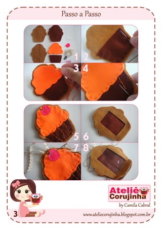 Passo a Passo
1 2
3
5 6
7
3 www.ateliecorujinha.blogspot.com.br
by Camila Cabral
Ateliê
Corujinha
4
8
 