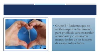  Grupo B - Pacientes que no
reciben aspirina diariamente
para profilaxis cardiovascular
secundaria y cuentan con
menos de dos de los factores
de riesgo antes citados
 
