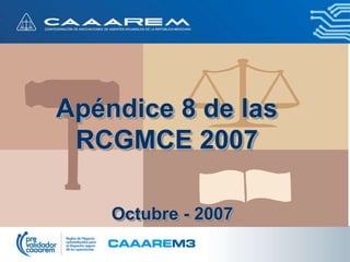 Apéndice 8 de las
RCGMCE 2007
Octubre - 2007
 