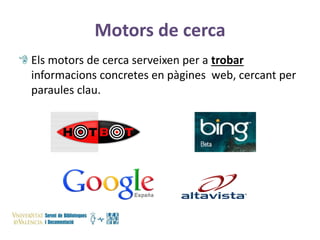 Motors de cerca
Els motors de cerca serveixen per a trobar
informacions concretes en pàgines web, cercant per
paraules clau.

 