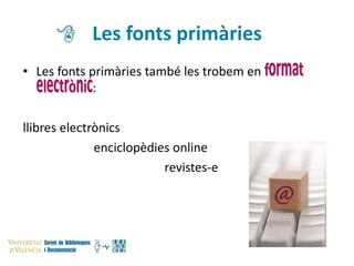 Les fonts primàries
• Les fonts primàries també les trobem en
:
llibres electrònics
enciclopèdies online
revistes-e

 