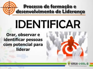 Orar, observar e
identificar pessoas
com potencial para
liderar
 