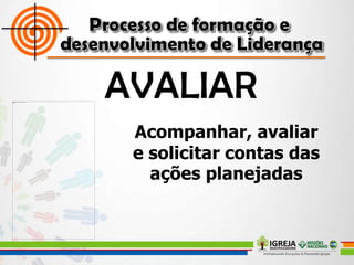 Acompanhar, avaliar
e solicitar contas das
ações planejadas
 