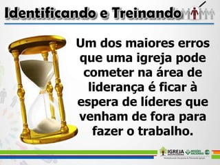 Um dos maiores erros
que uma igreja pode
cometer na área de
liderança é ficar à
espera de líderes que
venham de fora para
fazer o trabalho.
 