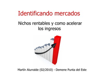 Identificando mercados Nichos rentables y como acelerar los ingresos Martín Alurralde (02/2010) -  Demene Punta del Este 